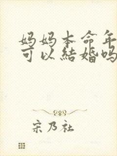 妈妈本命年儿子可以结婚吗