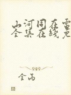 山河同在电视剧全集在线免费观看