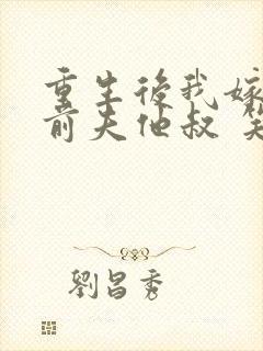 重生后我嫁给了前夫他叔 笑起来好好哭