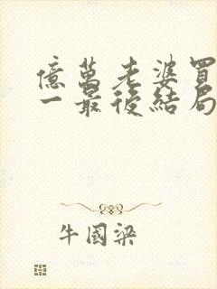 亿万老婆买一送一最后结局