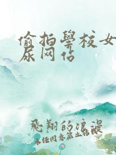 偷拍学校女生尿尿网站
