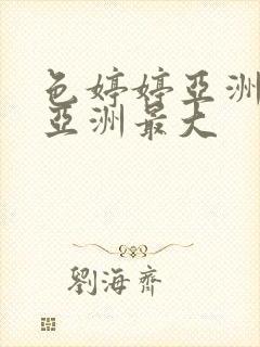 色婷婷亚洲婷婷亚洲最大
