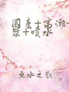 国产+高潮+白浆+喷水