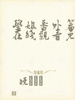 学姐番外篇6集在线观看免费漫画