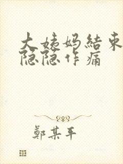 大姨妈结束肚子隐隐作痛