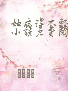 她病得不轻原著小说免费阅读