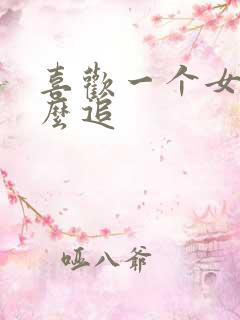 喜欢一个女生怎么追