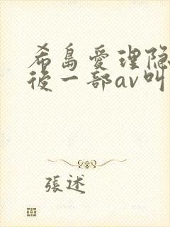 希岛爱理隐退最后一部av叫什么