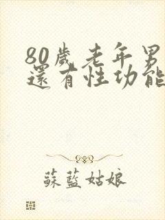 80岁老年男性还有性功能吗