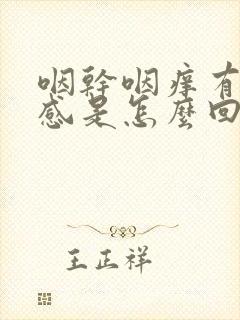 咽干咽痒有异物感是怎么回事