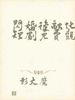 闪婚后融化对方短剧免费观看