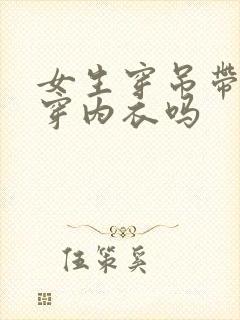 女生穿吊带还用穿内衣吗