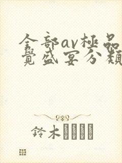 全部av极品视觉盛宴分类