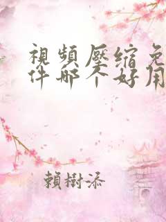 视频压缩免费软件哪个好用