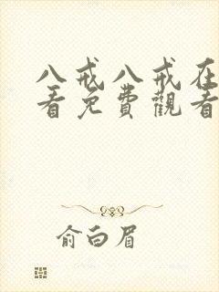 八戒八戒在线观看免费观看高清8