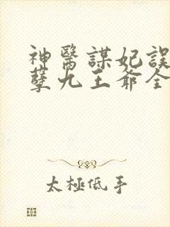 神医谋妃误惹妖孽九王爷全文免费阅读