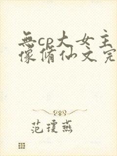无cp大女主群像修仙文完结