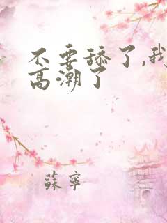不要舔了,我要高潮了