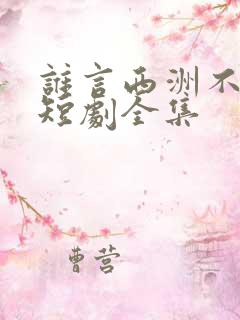 谁言西洲不知意短剧全集