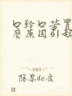 口干口苦胃胀什么原因引起的