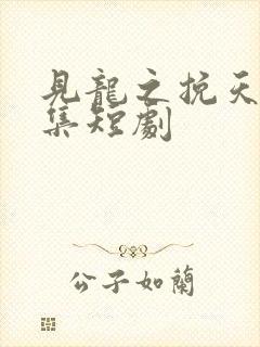 见龙之挽天倾全集短剧