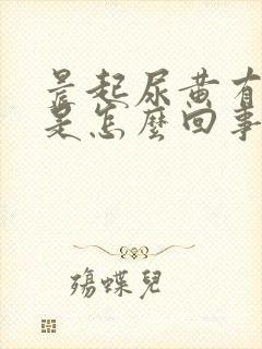 晨起尿黄有泡沫是怎么回事