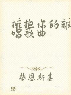 拥抱你的离去原唱歌曲