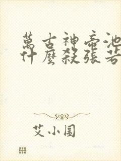 万古神帝池瑶为什么杀张若尘
