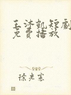 王沐凯短剧全部免费播放
