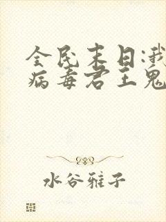 全民末日:我,病毒君王鬼神阎罗全篇