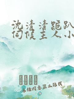 沈清清跪趴乳环伺候主人小说