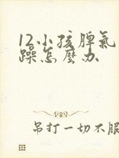 12小孩脾气暴躁怎么办