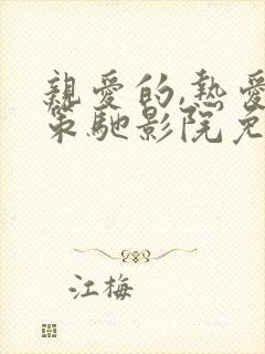 亲爱的,热爱的策驰影院免费版