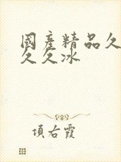 国产精品久久久久久冰