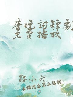 唐晚词短剧全集免费播放