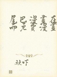 尾巴漫画在线页面免费漫画观看网站入口