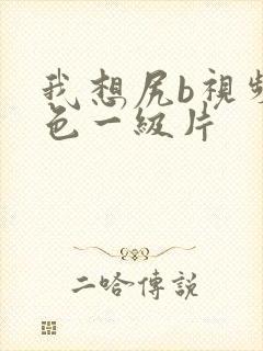 我想尻b视频黄色一级片