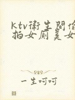 ktv卫生间偷拍女厕美女嘘嘘