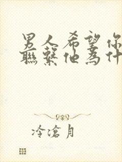 男人希望你主动联系他为什么