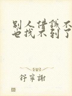 别人借钱不给人也找不到了怎么办