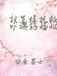 该怎样挽救老公外遇的婚姻