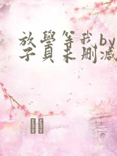 放学等我by酱子贝未删减免费阅读