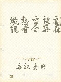 炽热电视剧免费观看全集在线播放