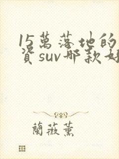 15万落地的合资suv哪款好