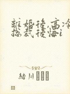 离婚后,高冷女总裁后悔i