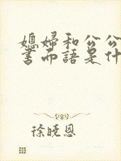 媳妇和公公关系书面语是什么