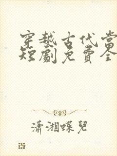 穿越古代当首富短剧免费全集高清云
