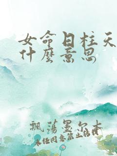 女命日柱天喜是什么意思