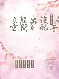 《熊出没·奇幻空间》配音