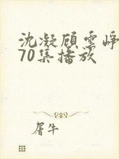 沈凝顾云峥短剧70集播放